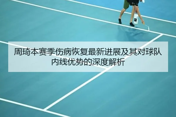 周琦本赛季伤病恢复最新进展及其对球队内线优势的深度解析 - WEIDE SPORTS